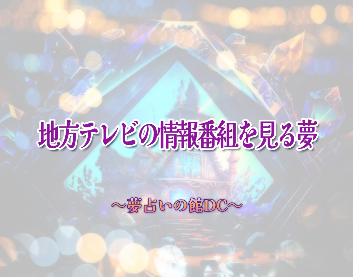 「地方テレビの情報番組を見る夢」の意味とは？【夢占い】恋愛運、仕事運まで徹底分析を解説