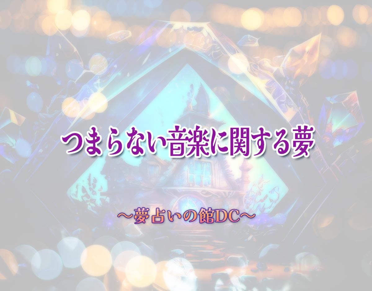 「つまらない音楽に関する夢」の意味とは？【夢占い】恋愛運、仕事運まで徹底分析を解説